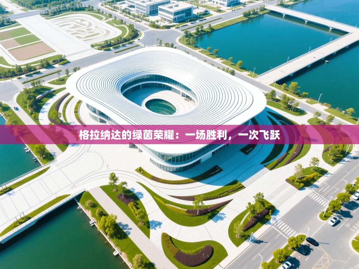 格拉纳达的绿茵荣耀：一场胜利，一次飞跃  第2张