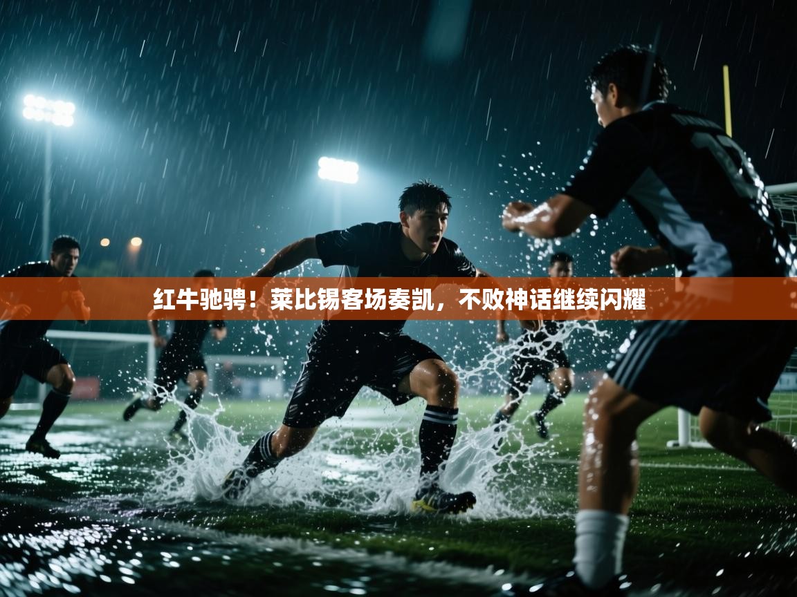 红牛驰骋!莱比锡客场奏凯,不败神话继续闪耀 第2张