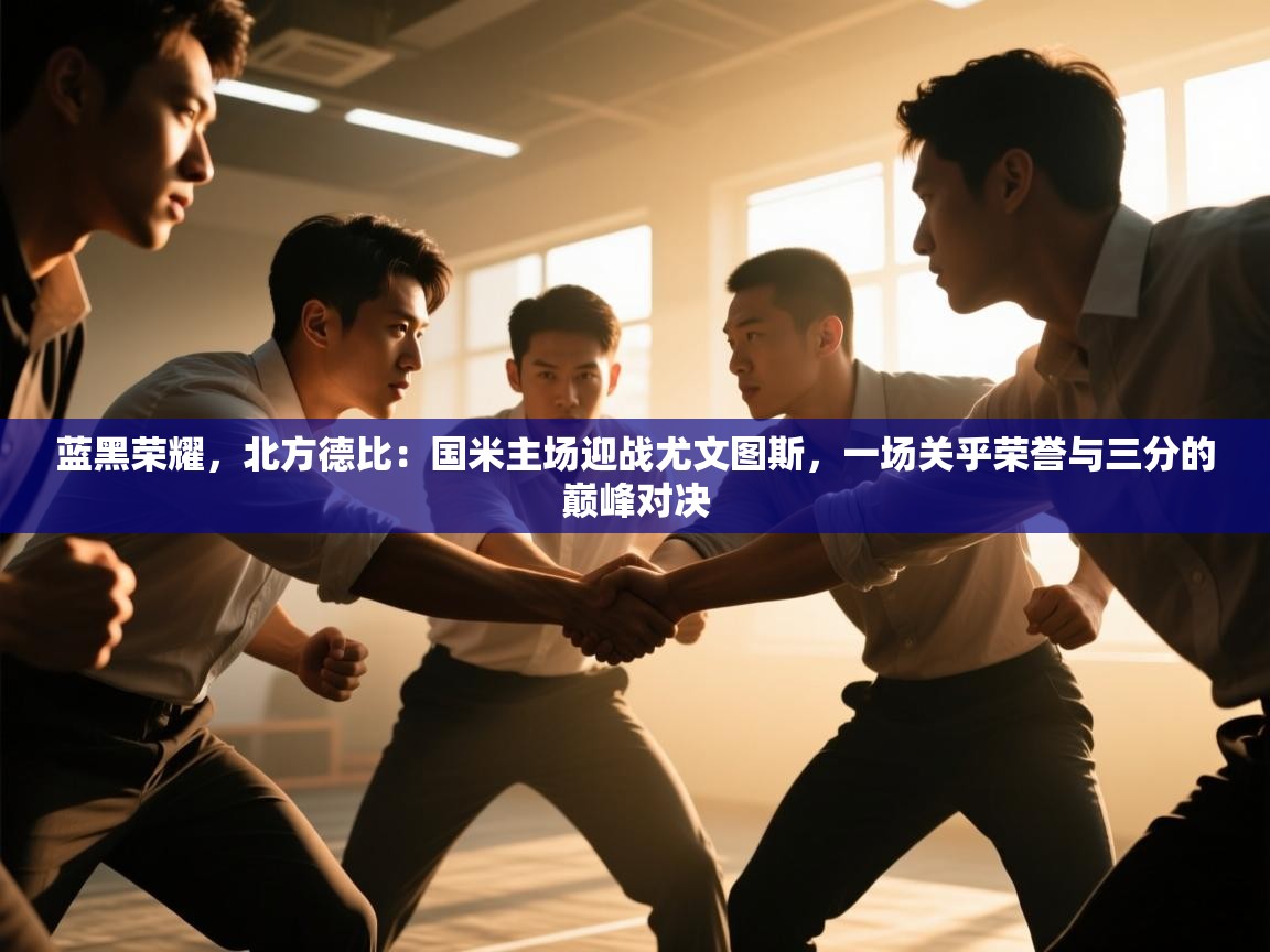 蓝黑荣耀，北方德比：国米主场迎战尤文图斯，一场关乎荣誉与三分的巅峰对决  第2张