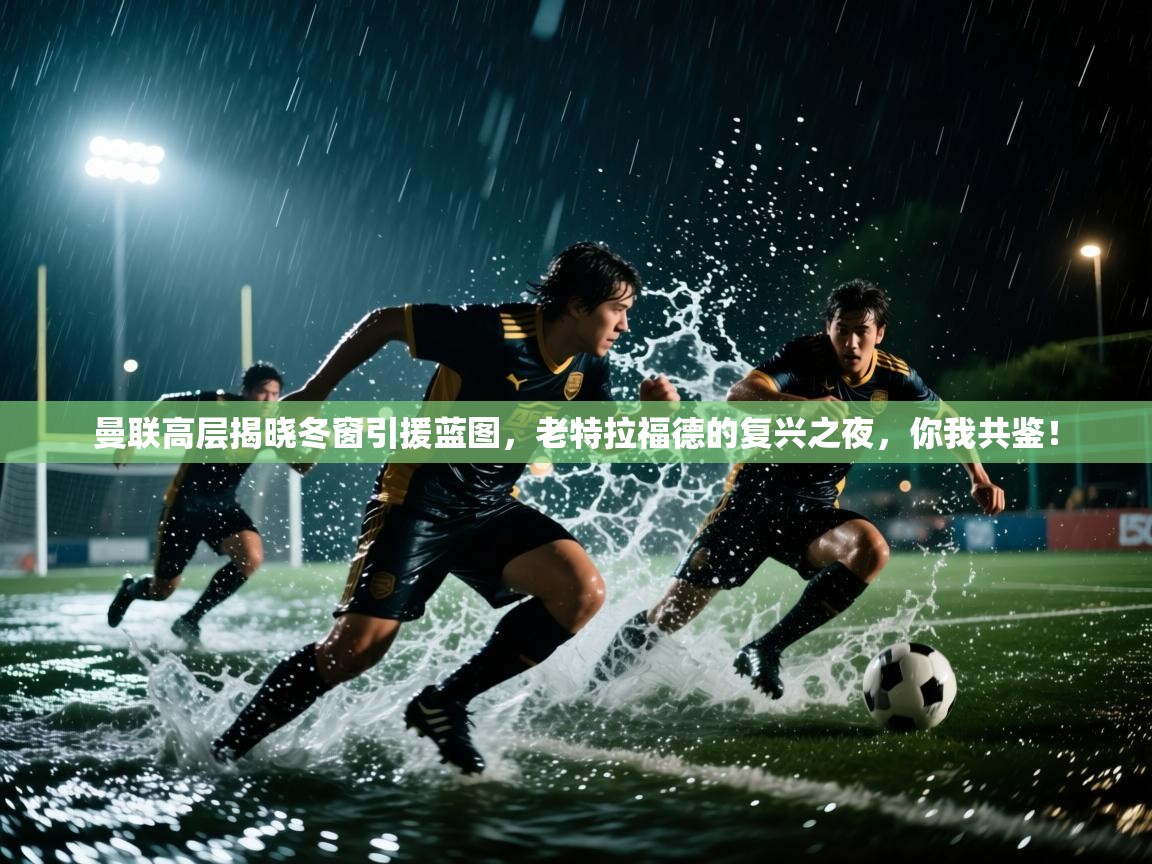 曼联高层揭晓冬窗引援蓝图,老特拉福德的复兴之夜,你我共鉴! 第1张